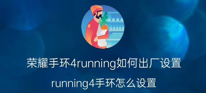 荣耀手环4running如何出厂设置 running4手环怎么设置？